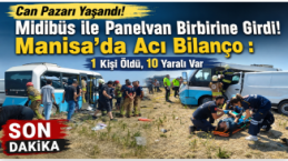 Can Pazarı Yaşandı! Midibüs ile Panelvan Birbirine Girdi! Manisa'da Acı Bilanço : 1 Kişi Öldü, 10 Yaralı Var