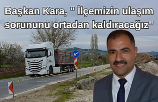 Başkan Kara, " İlçemizin ulaşım sorununu...