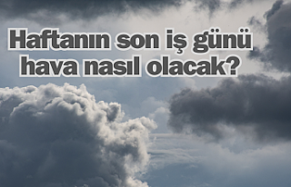 Haftanın son iş günü hava nasıl olacak?