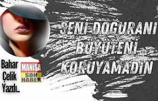 Seni doğuranı büyüteni koruyamadın / Bahar Çelik...
