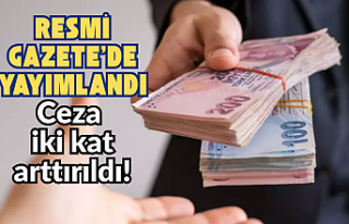 Resmi Gazete ‘de yayımlandı: Ceza iki kat arttırıldı!