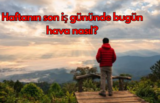 Haftanın son iş gününde bugün hava nasıl?