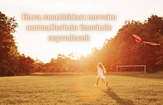 Hava sıcaklıkları mevsim normallerinin üzerinde...