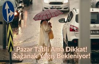 Pazar Tatili Ama Dikkat! Sağanak Yağış Bekleniyor!