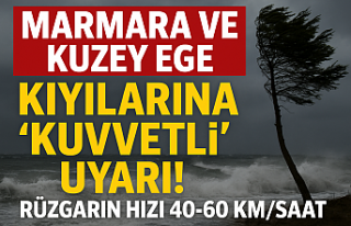 Marmara ve Kuzey Ege kıyılarına 'kuvvetli'...