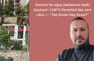 Demirci’de ağaç katliamına tepki büyüyor: CHP’li...