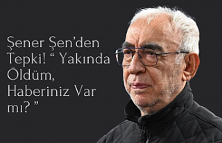 Şener Şen’den Tepki! “Yakında Öldüm, Haberiniz...
