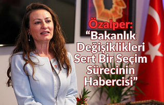 Özalper: “Bakanlık Değişiklikleri Sert Bir Seçim...