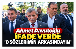 Ahmet Davutoğlu ifade verdi: “O sözlerimin arkasındayım”