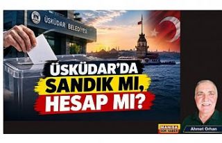 ÜSKÜDAR’DA SANDIK MI, HESAP MI? / Ahmet Orhan...
