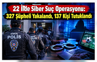 22 İlde Siber Suç Operasyonu: 327 Şüpheli Yakalandı,...