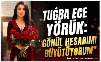 TUĞBA ECE YÖRÜK: “GÖNÜL HESABIMI BÜYÜTÜYORUM”