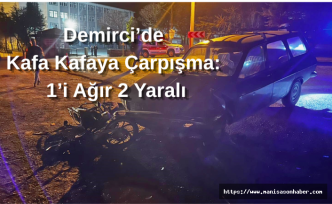Demirci’de Kafa Kafaya Çarpışma: 1’i Ağır 2 Yaralı