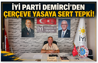 İYİ PARTİ DEMİRCİ’DEN ÇERÇEVE YASAYA SERT TEPKİ: “TÜRKİYE CUMHURİYETİ SAHİPSİZ DEĞİLDİR!”