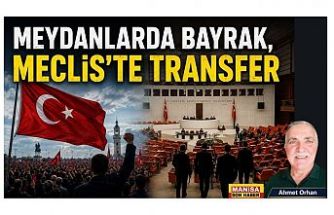MEYDANLARDA BAYRAK, MECLİS'TE TRANSFER / Ahmet Orhan Yazdı..