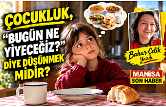 ÇOCUKLUK, “BUGÜN NE YİYECEĞİZ?” DİYE DÜŞÜNMEK MİDİR? / Bahar Çelik Yazdı..