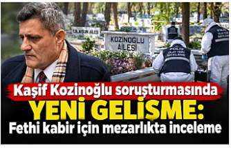 Kaşif Kozinoğlu soruşturmasında yeni gelişme: Fethi kabir için mezarlıkta inceleme