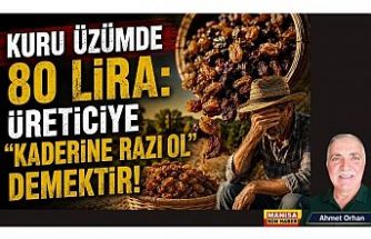 KURU ÜZÜMDE 80 LİRA: ÜRETİCİYE “KADERİNE RAZI OL” DEMEKTİR! / Ahmet Orhan Yazdı...