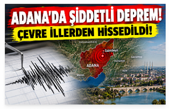 ADANA’DA ŞİDDETLİ DEPREM! ÇEVRE İLLERDEN HİSSEDİLDİ