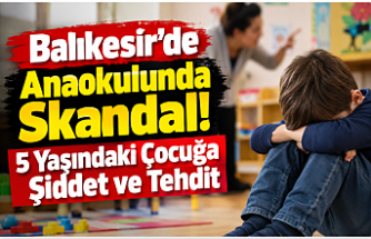Balıkesir’de Anaokulunda Skandal! 5 Yaşındaki Çocuğa Şiddet ve Tehdit