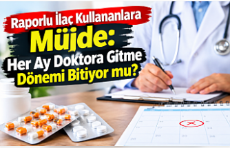 Raporlu İlaç Kullananlara Müjde: Her Ay Doktora Gitme Dönemi Bitiyor mu?