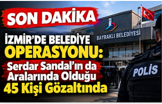 SON DAKİKA | İzmir’de Belediye Operasyonu: Serdar Sandal’ın da Aralarında Olduğu 45 Kişi Gözaltında