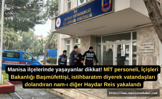 Manisa ilçelerinde yaşayanlar dikkat! MİT personeli, İçişleri Bakanlığı Başmüfettişi, istihbaratım diyerek vatandaşları dolandıran nam-ı diğer Haydar Reis yakalandı