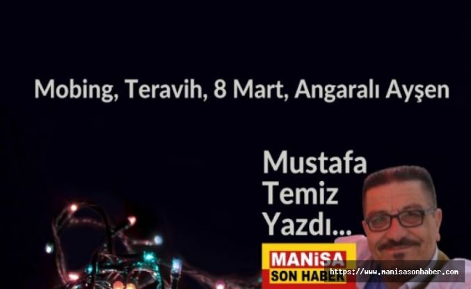 Mobing, Teravih, 8 Mart, Angaralı Ayşen  / Mustafa Temiz Yazdı...