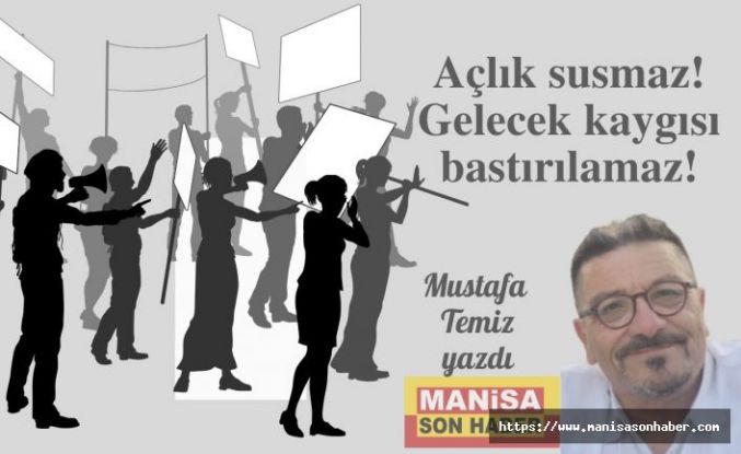 Açlık susmaz! Gelecek kaygısı bastırılamaz!