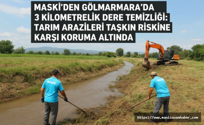 MASKİ’den Gölmarmara’da 3 Kilometrelik Dere Temizliği: Tarım Arazileri Taşkın Riskine Karşı Koruma Altında
