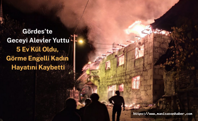 Gördes’te Geceyi Alevler Yuttu! 5 Ev Kül Oldu, Görme Engelli Kadın Hayatını Kaybetti