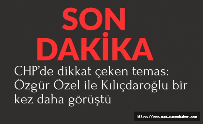 CHP’de dikkat çeken temas: Özgür Özel ile Kılıçdaroğlu bir kez daha görüştü