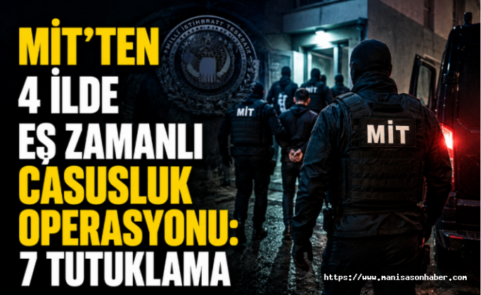 MİT’ten 4 İlde Eş Zamanlı Casusluk Operasyonu: 7 Tutuklama