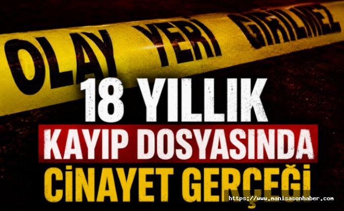 18 Yıllık Kayıp Dosyasında Cinayet Gerçeği