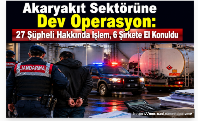 Akaryakıt Sektörüne Dev Operasyon: 27 Şüpheli Hakkında İşlem, 6 Şirkete El Konuldu