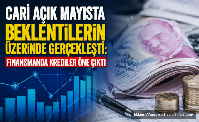 Cari Açık Mayısta Beklentilerin Üzerinde Gerçekleşti: Finansmanda Krediler Öne Çıktı