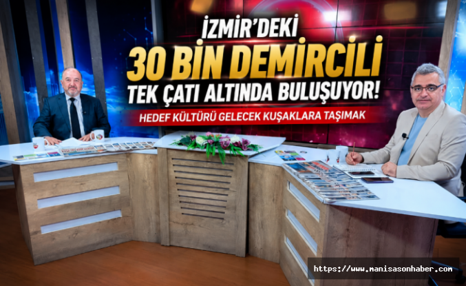 İzmir'deki 30 Bin Demircili Tek Çatı Altında Buluşuyor! Hedef Kültürü Gelecek Kuşaklara Taşımak