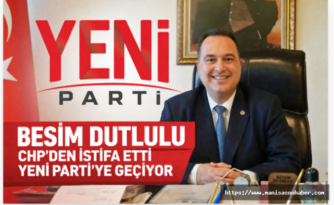 Manisa Büyükşehir Belediye Başkanı Besim Dutlulu CHP'den İstifa Etti! YENİ Parti'ye Geçiyor