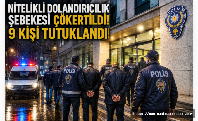 Manisa'da Nitelikli Dolandırıcılık Şebekesine Darbe: 9 Tutuklama
