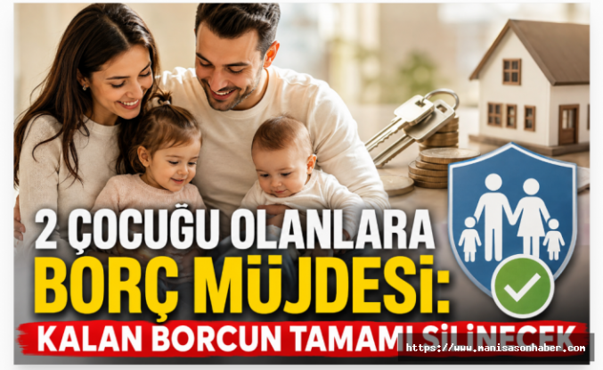 2 Çocuğu Olanlara Borç Müjdesi: Kalan Borcun Tamamı Silinecek