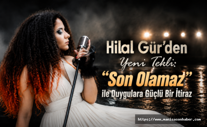 Hilal Gür'den Yeni Tekli: “Son Olamaz” ile Duygulara Güçlü Bir İtiraz