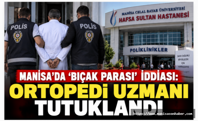 Manisa’da ‘Bıçak Parası’ İddiası: Ortopedi Uzmanı Tutuklandı