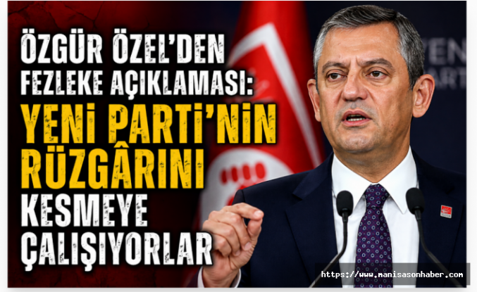 Özgür Özel’den fezleke çıkışı: “Yeni Parti’nin rüzgârını kesmek istiyorlar”