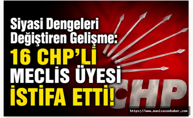Siyasi Dengeleri Değiştiren Gelişme: 16 CHP’li Meclis Üyesi İstifa Etti