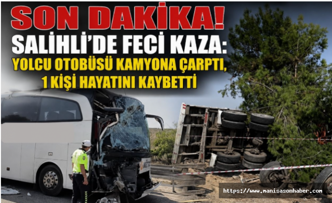 SON DAKİKA! Salihli’de Feci Kaza: Yolcu Otobüsü Kamyona Çarptı, 1 Kişi Hayatını Kaybetti