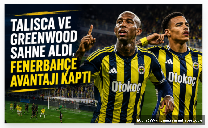Talisca ve Greenwood Sahne Aldı, Fenerbahçe Avantajı Kaptı