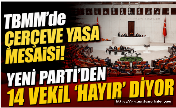 TBMM’de Çerçeve Yasa Mesaisi! Yeni Parti’den 14 Vekil ‘Hayır’ Diyor