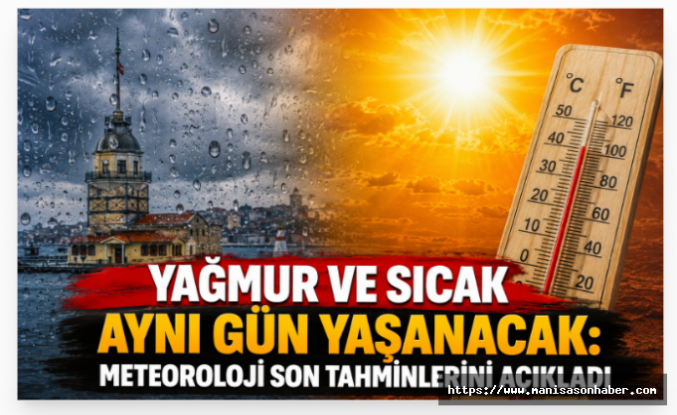 Yağmur ve Sıcak Aynı Gün Yaşanacak: Meteoroloji Son Tahminlerini Açıkladı