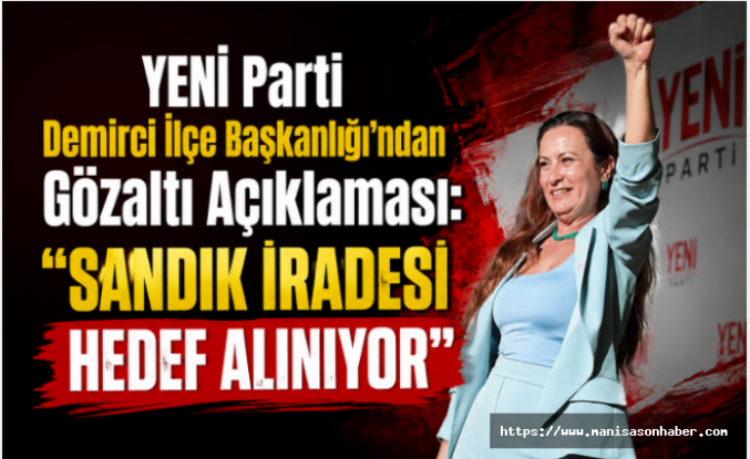 YENİ Parti Demirci İlçe Başkanlığı'ndan Gözaltı Açıklaması: "Sandık İradesi Hedef Alınıyor