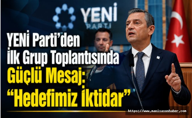 YENİ Parti'den İlk Grup Toplantısında Güçlü Mesaj: "Hedefimiz İktidar"